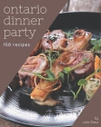 150 Ontario Dinner Party Recipes: An Ontario Dinner Party Cookbook You Will Need Cover Image