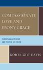 Compassionate Love and Ebony Grace: Christian Altruism and People of Color By Kortright Davis Cover Image