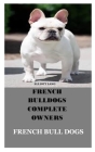 French Bull Dogs: French Bulldogs Complete Owners Manual By Elliott Lang Cover Image