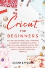 Cricut for Beginners: The Ultimate Beginners Guide to Become a Master of the Cricut Machine. Practical and Detailed Step-by-Step Guide to Cr By Sarah Explore Cover Image