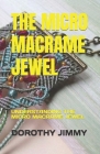 The Micro Macrame Jewel: Understanding the Micro Macrame Jewel By Dorothy Jimmy Cover Image