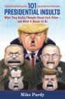 101 Presidential Insults: What They Really Thought About Each Other - and What It Means to Us By Mike Purdy Cover Image