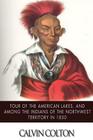 Tour of the American Lakes, and Among the Indians of the North-West Terroritory in 1830: Disclosing the Character and Prospects of the Indian Race Vol By Calvin Colton Cover Image