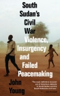 South Sudan's Civil War: Violence, Insurgency and Failed Peacemaking By John Young Cover Image