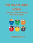 The Waste-Free Home: Practical Tips for Reducing Household Waste By V. T. Sreekumar Cover Image