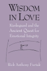 Wisdom in Love: Kierkegaard and the Ancient Quest for Emotional Integrity By Rick Anthony Furtak Cover Image