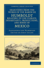 Selections from the Works of the Baron de Humboldt, Relating to the Climate, Inhabitants, Productions, and Mines of Mexico (Cambridge Library Collection - Latin American Studies) By Alexander Von Humboldt, John Taylor (Editor) Cover Image