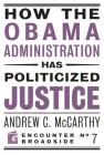 How the Obama Administration Has Politicized Justice: Reflections on Politics, Liberty, and the State (Encounter Broadsides #7) By Andrew C. McCarthy Cover Image