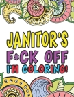 Janitor's F*ck Off I'm Coloring A Totally Irreverent Adult Coloring Book Gift For Swearing Like A Custodian Holiday Gift & Birthday Present For Janito Cover Image