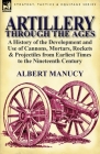 Artillery Through the Ages: A History of the Development and Use of Cannons, Mortars, Rockets & Projectiles from Earliest Times to the Nineteenth By Albert Manucy Cover Image