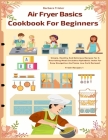 Air Fryer Cookbook Basics For Beginners: Simple, Healthy And Delicious Recipes For A Nourishing Meal (Includes Alphabetic Index For Easy Navigation An By Barbara Trisler Cover Image
