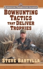 Bowhunting Tactics That Deliver Trophies: A Guide to Finding and Taking Monster Whitetail Bucks Cover Image