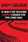 210° Celsius: 16 Ways the Truckers Ignited Canada for the Long Haul By Barry W. Bussey Cover Image