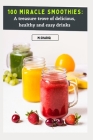 100 Miracle Smoothies: A treasure trove of delicious, healthy and easy drinks By M. Shariq Cover Image