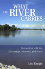 What the River Carries: Encounters with the Mississippi, Missouri, and Platte By Lisa Knopp Cover Image