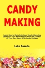 Candy Making: Learn How to Make Delicious, Mouth-Watering Candy For Your Whole Family From the Comfort of Your Own Home With Candy R By Luke Rosado Cover Image