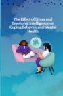 The Effect of Stress and Emotional Intelligence on Coping Behaviour and Mental Health By Anita Tiwari Cover Image