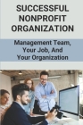Successful Nonprofit Organization: Management Team, Your Job, And Your Organization: Starting A Nonprofit Organization By Lonnie Smiddy Cover Image