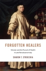 Forgotten Healers: Women and the Pursuit of Health in Late Renaissance Italy (I Tatti Studies in Italian Renaissance History #24) By Sharon T. Strocchia Cover Image