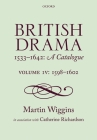 British Drama 1533-1642: A Catalogue: Volume IV: 1598-1602 By Martin Wiggins (Editor), Catheirne Richardson Cover Image