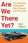 Are We There Yet?: The American Automobile Past, Present, and Driverless By Dan Albert Cover Image
