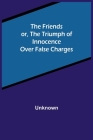 The Friends or, The Triumph of Innocence over False Charges By Unknown Cover Image