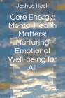 Core Energy: Mental Health Matters: Nurturing Emotional Well-being for All By Joshua Heck Cover Image