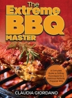 The Extreme BBQ Master: A Complete Guide to Grilling Techniques for a Delicious Perfectly Prepared BBQ Cover Image