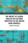 The Impact of Global English on Cultural Identities in the United Arab Emirates: Wanted not Welcome (Routledge Studies in Language and Intercultural Communicatio) By Sarah Hopkyns Cover Image