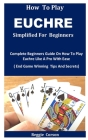 How to Play Euchre Simplified: Complete Beginners Guide On How To Play Euchre Like A Pro With Ease ( End Game Winning Tips And Secrets) Cover Image