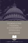 Downsizing Federal Government Spending (Cato Institute Guides #1) By Chris Edwards (Editor) Cover Image