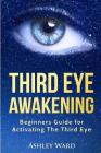 Third Eye Awakening: Beginners Guide for Activating The Third Eye By Ashley Ward Cover Image