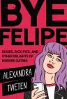 Bye Felipe: Disses, Dick Pics, and Other Delights of Modern Dating By Alexandra Tweten Cover Image
