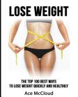 Lose Weight: The Top 100 Best Ways To Lose Weight Quickly and Healthily By Ace McCloud Cover Image