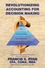 Revolutionizing Accounting for Decision Making: Combining the Disciplines of Lean with Activity Based Costing By Cpa Cgma Francis X. Ryan Cover Image
