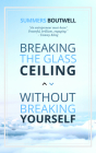 Breaking the Glass Ceiling Without Breaking Yourself By Summers Boutwell Cover Image