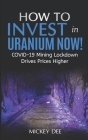 How To Invest In Uranium Now!: COVID-19 Mining Lockdown Drives Prices Higher By Mickey Dee Cover Image