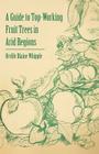 A Guide to Top-Working Fruit Trees in Arid Regions By Orville Blaine Whipple Cover Image