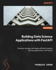 Building Data Science Applications with FastAPI - Second Edition: Develop, manage, and deploy efficient machine learning applications with Python Cover Image