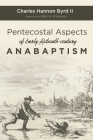 Pentecostal Aspects of Early Sixteenth-century Anabaptism By II Byrd, Charles Hannon, Allan H. Anderson (Foreword by) Cover Image