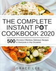 The Complete Instant Pot Cookbook 2020: 500 Affordable Effortless Delicious Recipes for Everyone at Any Occasion By Grace Lee Cover Image