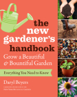 The New Gardener's Handbook: Everything You Need to Know to Grow a Beautiful and Bountiful Garden By Daryl Beyers Cover Image