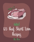 Hello! 123 Beef Short Loin Recipes: Best Beef Short Loin Cookbook Ever For Beginners [Roasted Vegetable Cookbook, Best Steak Cookbook, Beef Pot Roast By Meat Cover Image