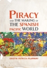 Piracy and the Making of the Spanish Pacific World (Early Modern Americas) By Kristie Flannery Cover Image