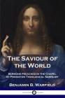 The Saviour of the World: Sermons preached in the Chapel of Princeton Theological Seminary By Benjamin B. Warfield Cover Image