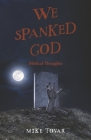 We Spanked God: Biblical Thoughts By Mike Tovar Cover Image