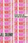 She Wants It: Desire, Power, and Toppling the Patriarchy By Jill Soloway Cover Image