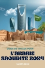 Guide de Voyage Pour l'Arabie Saoudite 2024: Découvrez les joyaux cachés, les expériences aventureuses et les conseils d'initiés pour un voyage immers Cover Image