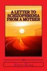 A Letter to Schizophrenia From A Mother: A Mother Recollects Her Children's Twenty-Two Year Journey with Mental Illness By Alyse King Cover Image