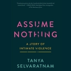 Assume Nothing: A Story of Intimate Violence By Tanya Selvaratnam (Read by), Jennifer Friedman (Read by) Cover Image